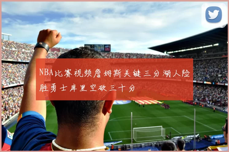 NBA比赛视频詹姆斯关键三分湖人险胜勇士库里空砍三十分