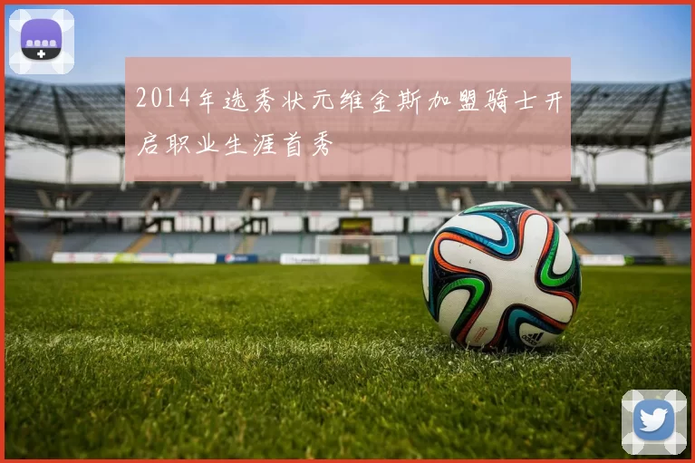 2014年选秀状元维金斯加盟骑士开启职业生涯首秀