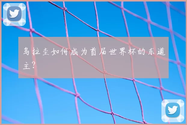 乌拉圭如何成为首届世界杯的东道主？
