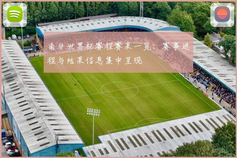 南非世界杯赛程赛果一览：赛事进程与结果信息集中呈现