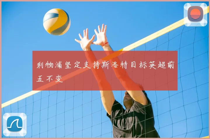 利物浦坚定支持斯洛特目标英超前五不变