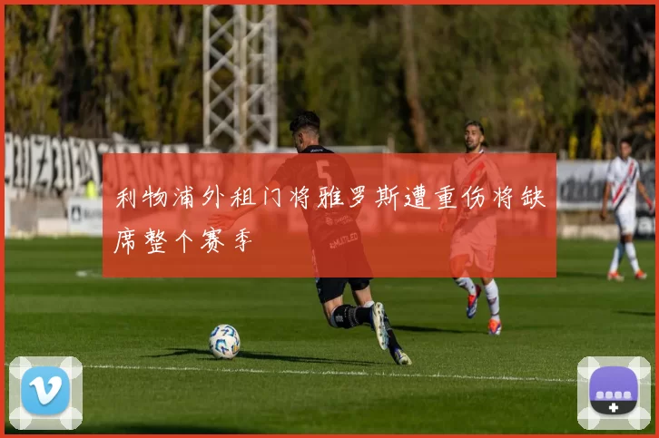 利物浦外租门将雅罗斯遭重伤将缺席整个赛季