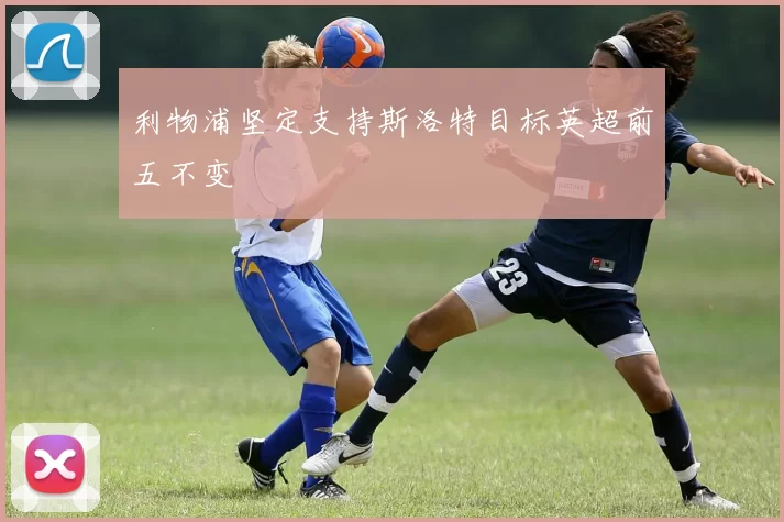 利物浦坚定支持斯洛特目标英超前五不变