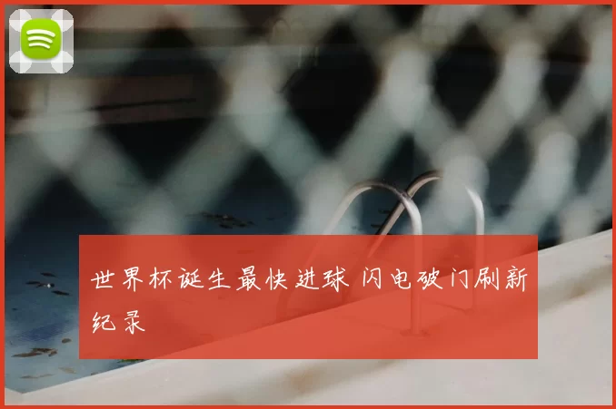 世界杯诞生最快进球 闪电破门刷新纪录
