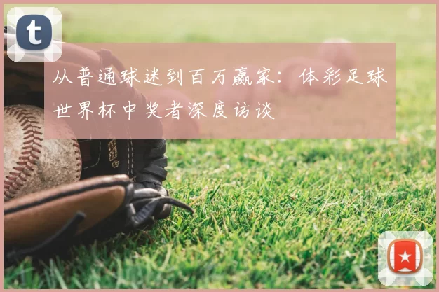从普通球迷到百万赢家：体彩足球世界杯中奖者深度访谈