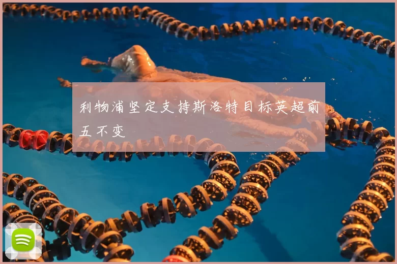 利物浦坚定支持斯洛特目标英超前五不变