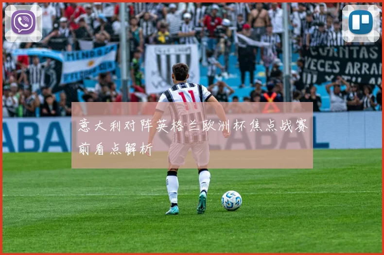 意大利对阵英格兰欧洲杯焦点战赛前看点解析