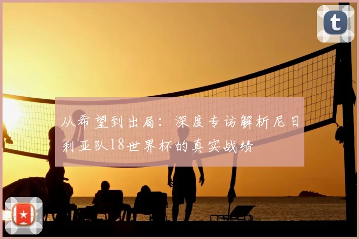 从希望到出局：深度专访解析尼日利亚队18世界杯的真实战绩