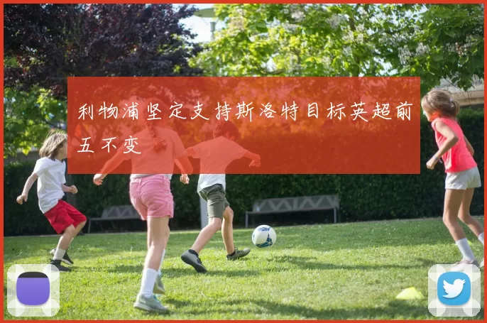 利物浦坚定支持斯洛特目标英超前五不变