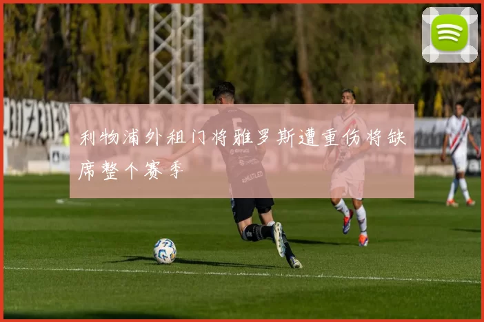 利物浦外租门将雅罗斯遭重伤将缺席整个赛季