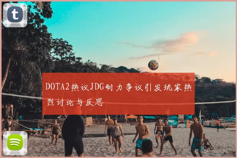 DOTA2热议JDG耐力争议引发玩家热烈讨论与反思