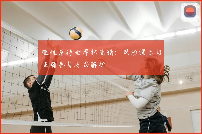 理性看待世界杯竞猜：风险提示与正确参与方式解析