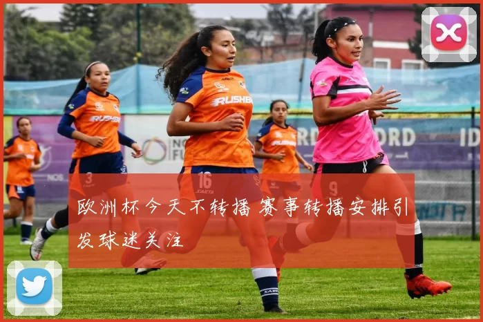 欧洲杯今天不转播 赛事转播安排引发球迷关注