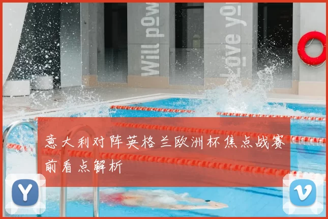 意大利对阵英格兰欧洲杯焦点战赛前看点解析
