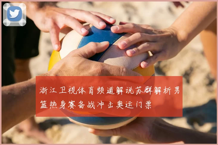 浙江卫视体育频道解说苏群解析男篮热身赛备战冲击奥运门票