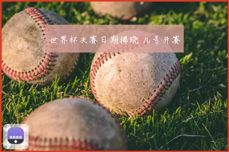 世界杯决赛日期揭晓 几号开赛