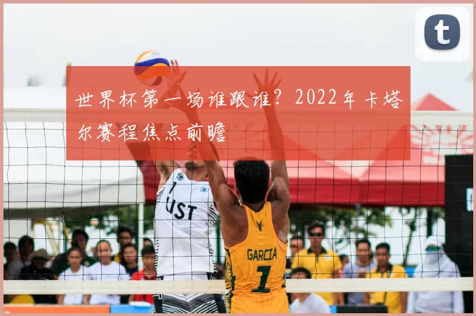 世界杯第一场谁跟谁?2022年卡塔尔赛程焦点前瞻