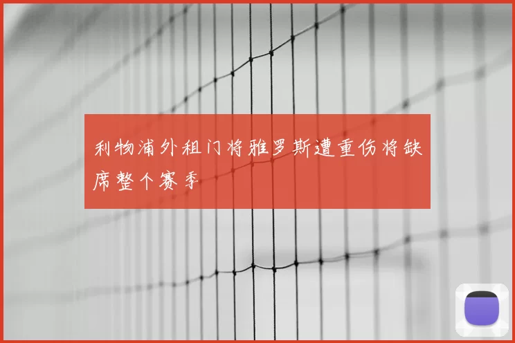 利物浦外租门将雅罗斯遭重伤将缺席整个赛季