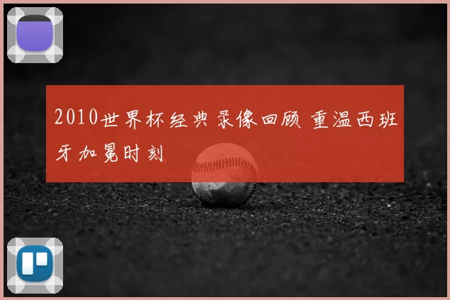 2010世界杯经典录像回顾 重温西班牙加冕时刻