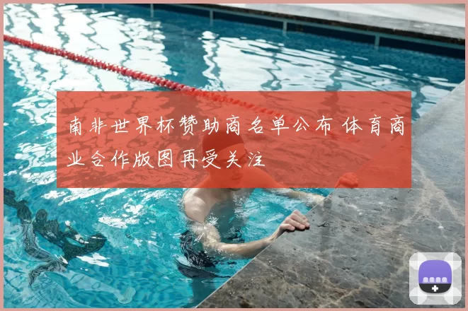 南非世界杯赞助商名单公布 体育商业合作版图再受关注