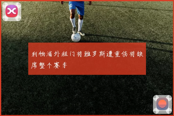 利物浦外租门将雅罗斯遭重伤将缺席整个赛季